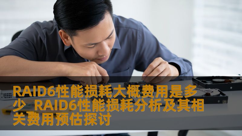 RAID6性能损耗大概费用是多少_RAID6性能损耗分析及其相关费用预估探讨 RAID6性能损耗大概费用是多少_RAID6性能损耗分析及其相关费用预估探讨