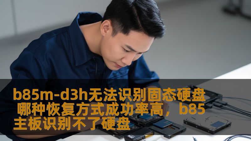 b85m-d3h无法识别固态硬盘 哪种恢复方式成功率高，b85主板识别不了硬盘