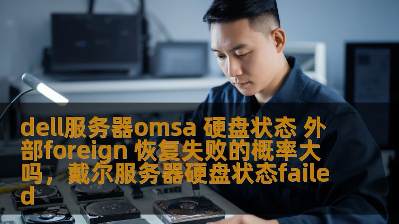 dell服务器omsa 硬盘状态 外部foreign 恢复失败的概率大吗，戴尔服务器硬盘状态failed