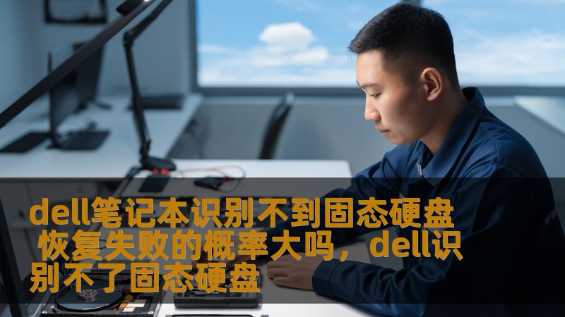 dell笔记本识别不到固态硬盘 恢复失败的概率大吗，dell识别不了固态硬盘