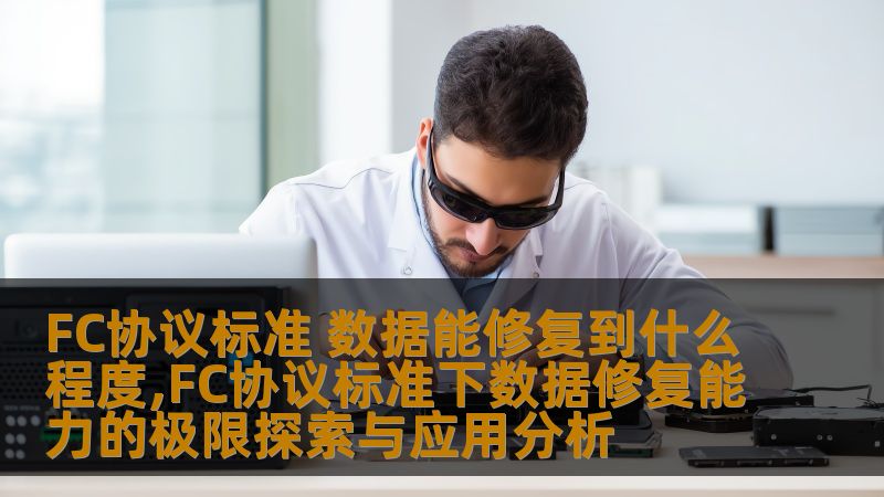 FC协议标准 数据能修复到什么程度,FC协议标准下数据修复能力的极限探索与应用分析