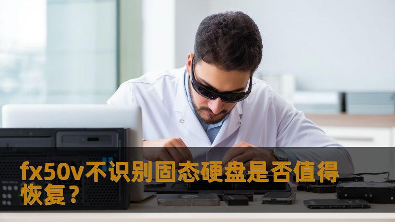 fx50v不识别固态硬盘是否值得恢复? fx50v不识别固态硬盘是否值得恢复?