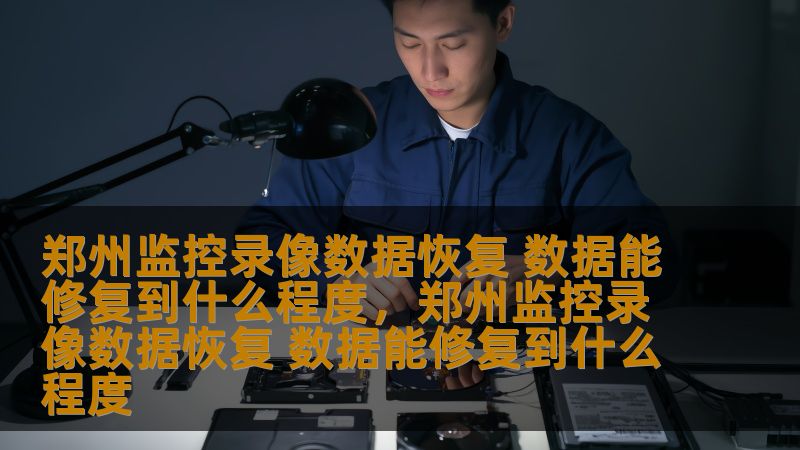 郑州监控录像数据恢复 数据能修复到什么程度，郑州监控录像数据恢复 数据能修复到什么程度
