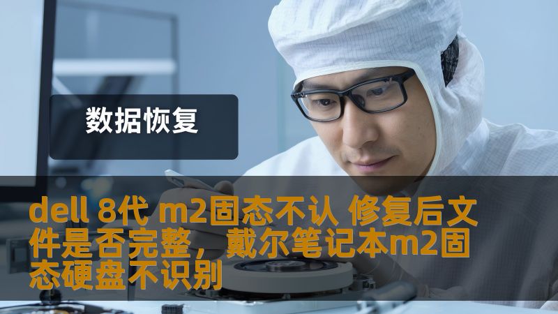 dell 8代 m2固态不认 修复后文件是否完整,戴尔笔记本m2固态硬盘不识别 dell 8代 m2固态不认 修复后文件是否完整,戴尔笔记本m2固态硬盘不识别