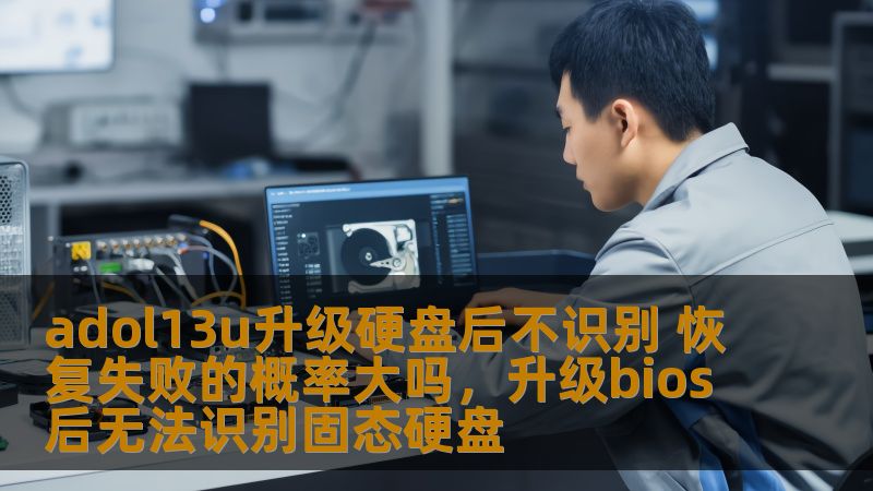 adol13u升级硬盘后不识别 恢复失败的概率大吗，升级bios后无法识别固态硬盘