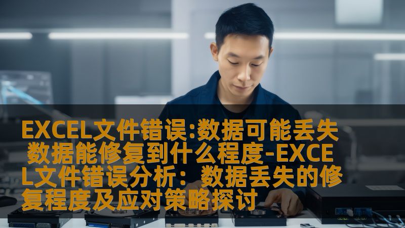EXCEL文件错误:数据可能丢失 数据能修复到什么程度-EXCEL文件错误分析:数据丢失的修复程度及应对策略探讨 EXCEL文件错误:数据可能丢失 数据能修复到什么程度-EXCEL文件错误分析:数据丢失的修复程度及应对策略探讨