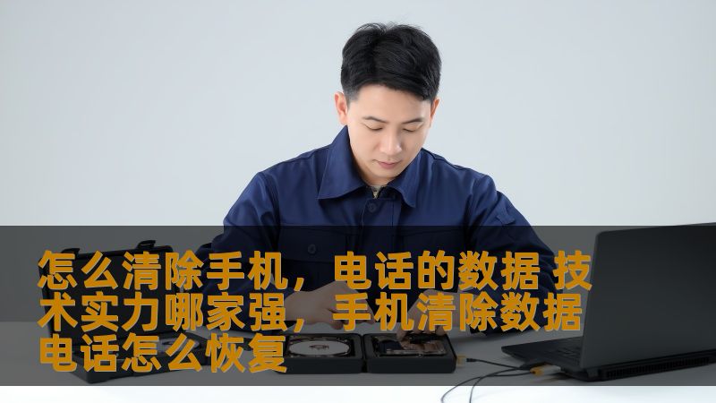 怎么清除手机,电话的数据 技术实力哪家强,手机清除数据电话怎么恢复 怎么清除手机,电话的数据 技术实力哪家强,手机清除数据电话怎么恢复