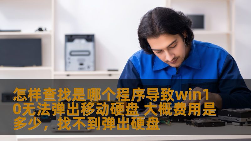 怎样查找是哪个程序导致win10无法弹出移动硬盘 大概费用是多少，找不到弹出硬盘