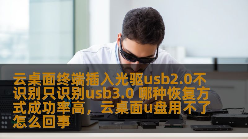 云桌面终端插入光驱usb2.0不识别只识别usb3.0 哪种恢复方式成功率高，云桌面u盘用不了怎么回事