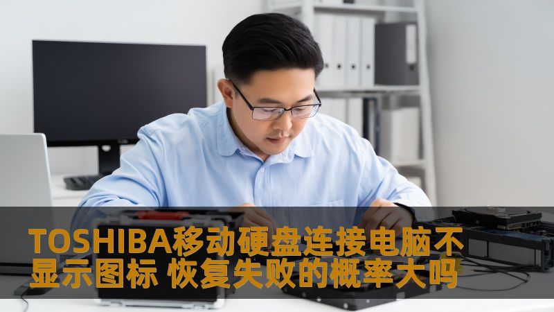 TOSHIBA移动硬盘连接电脑不显示图标 恢复失败的概率大吗