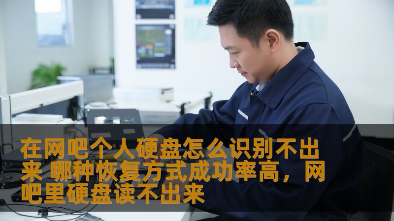在网吧个人硬盘怎么识别不出来 哪种恢复方式成功率高，网吧里硬盘读不出来