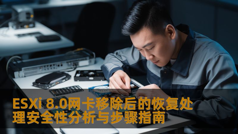 ESXi 8.0网卡移除后的恢复处理安全性分析与步骤指南 ESXi 8.0网卡移除后的恢复处理安全性分析与步骤指南