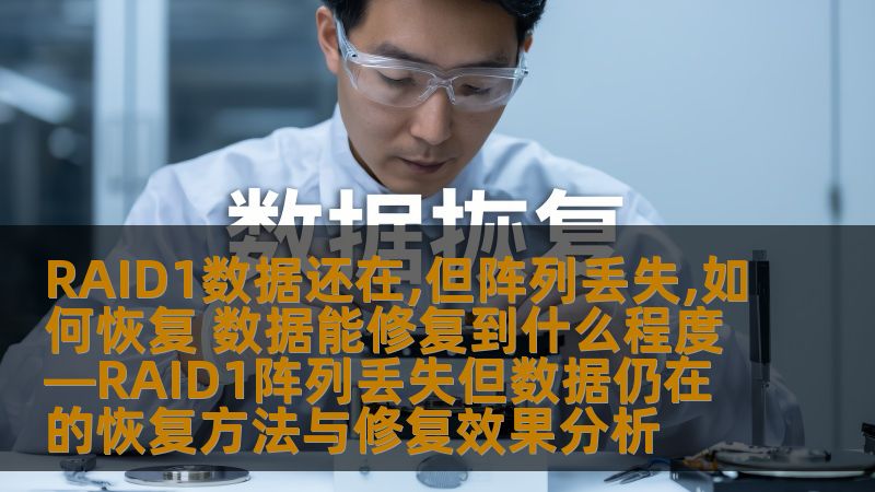 RAID1数据还在,但阵列丢失,如何恢复 数据能修复到什么程度—RAID1阵列丢失但数据仍在的恢复方法与修复效果分析