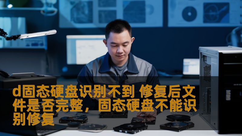 d固态硬盘识别不到 修复后文件是否完整，固态硬盘不能识别修复