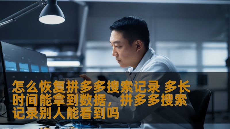 怎么恢复拼多多搜索记录 多长时间能拿到数据，拼多多搜索记录别人能看到吗