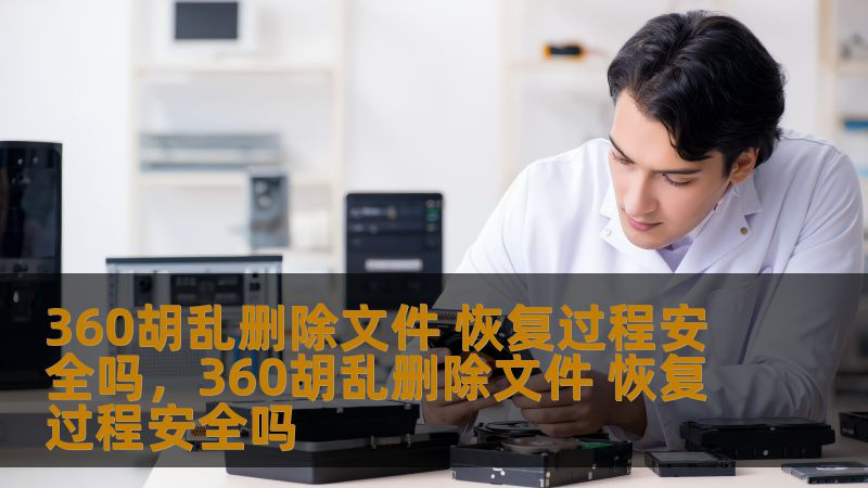 360胡乱删除文件 恢复过程安全吗,360胡乱删除文件 恢复过程安全吗 360胡乱删除文件 恢复过程安全吗,360胡乱删除文件 恢复过程安全吗