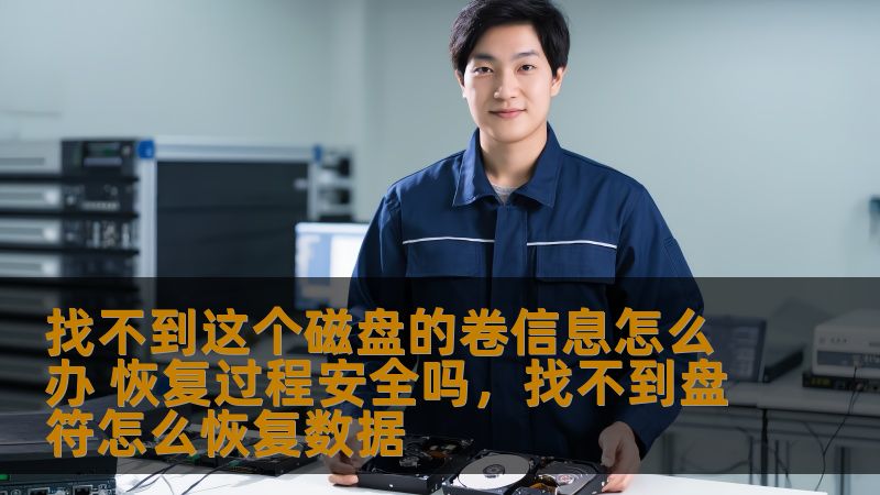 找不到这个磁盘的卷信息怎么办 恢复过程安全吗，找不到盘符怎么恢复数据