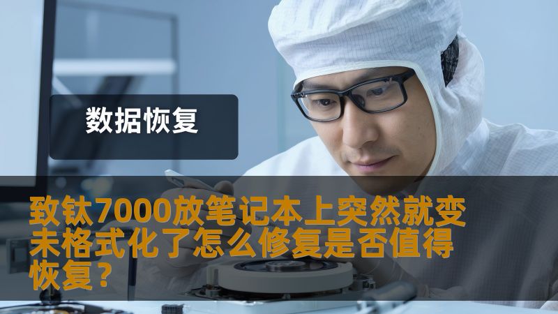 致钛7000放笔记本上突然就变未格式化了怎么修复是否值得恢复? 致钛7000放笔记本上突然就变未格式化了怎么修复是否值得恢复?