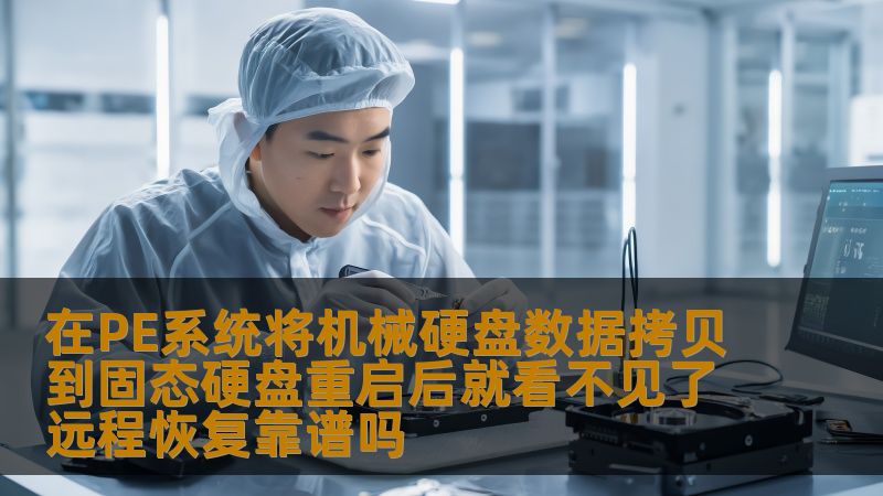 在PE系统将机械硬盘数据拷贝到固态硬盘重启后就看不见了远程恢复靠谱吗