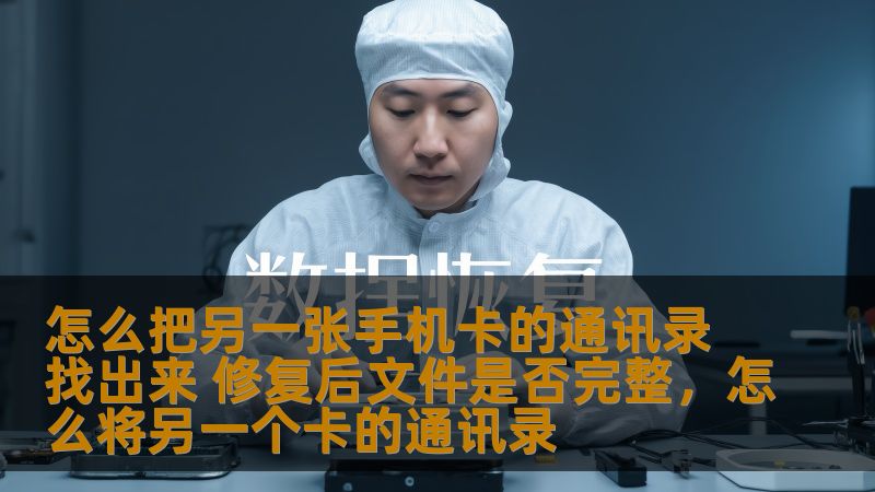 怎么把另一张手机卡的通讯录找出来 修复后文件是否完整，怎么将另一个卡的通讯录