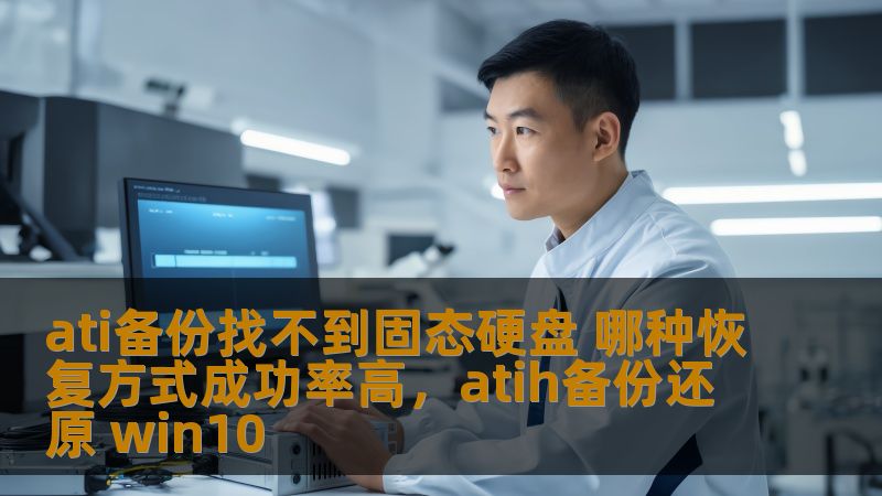 ati备份找不到固态硬盘 哪种恢复方式成功率高,atih备份还原 win10 ati备份找不到固态硬盘 哪种恢复方式成功率高,atih备份还原 win10