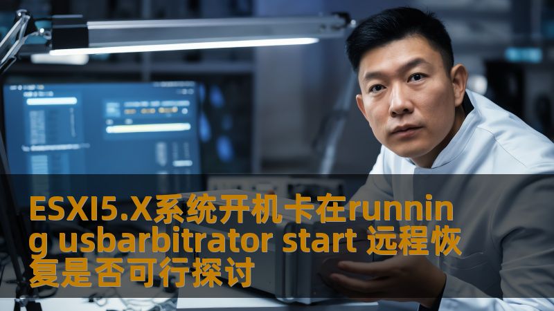 ESXI5.X系统开机卡在running usbarbitrator start 远程恢复是否可行探讨 ESXI5.X系统开机卡在running usbarbitrator start 远程恢复是否可行探讨