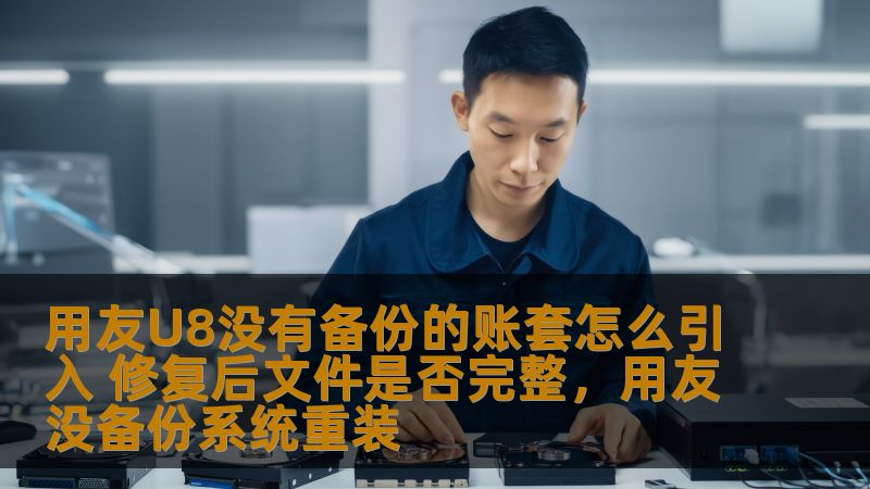 用友U8没有备份的账套怎么引入 修复后文件是否完整,用友没备份系统重装 用友U8没有备份的账套怎么引入 修复后文件是否完整,用友没备份系统重装