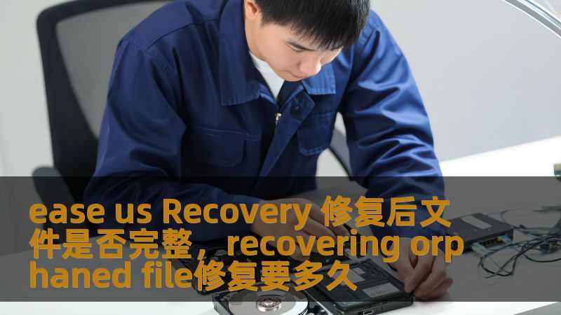 ease us Recovery 修复后文件是否完整,recovering orphaned file修复要多久 ease us Recovery 修复后文件是否完整,recovering orphaned file修复要多久