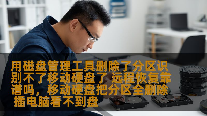 用磁盘管理工具删除了分区识别不了移动硬盘了 远程恢复靠谱吗，移动硬盘把分区全删除 插电脑看不到盘