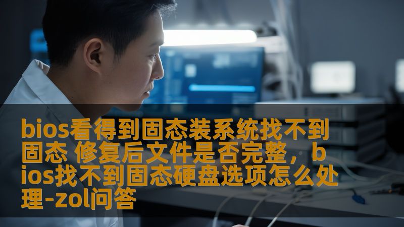 bios看得到固态装系统找不到固态 修复后文件是否完整,bios找不到固态硬盘选项怎么处理-zol问答 bios看得到固态装系统找不到固态 修复后文件是否完整,bios找不到固态硬盘选项怎么处理-zol问答
