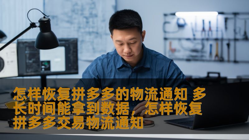 怎样恢复拼多多的物流通知 多长时间能拿到数据，怎样恢复拼多多交易物流通知
