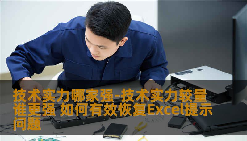 技术实力哪家强-技术实力较量谁更强 如何有效恢复Excel提示问题