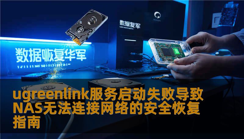 ugreenlink服务启动失败导致NAS无法连接网络的安全恢复指南