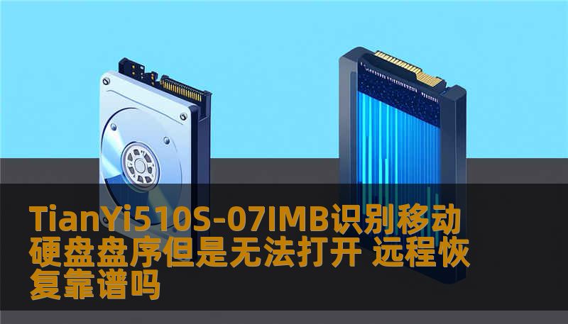 TianYi510S-07IMB识别移动硬盘盘序但是无法打开 远程恢复靠谱吗 TianYi510S-07IMB识别移动硬盘盘序但是无法打开 远程恢复靠谱吗