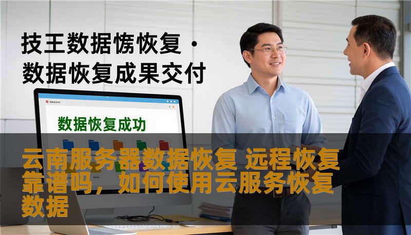 云南服务器数据恢复 远程恢复靠谱吗，如何使用云服务恢复数据