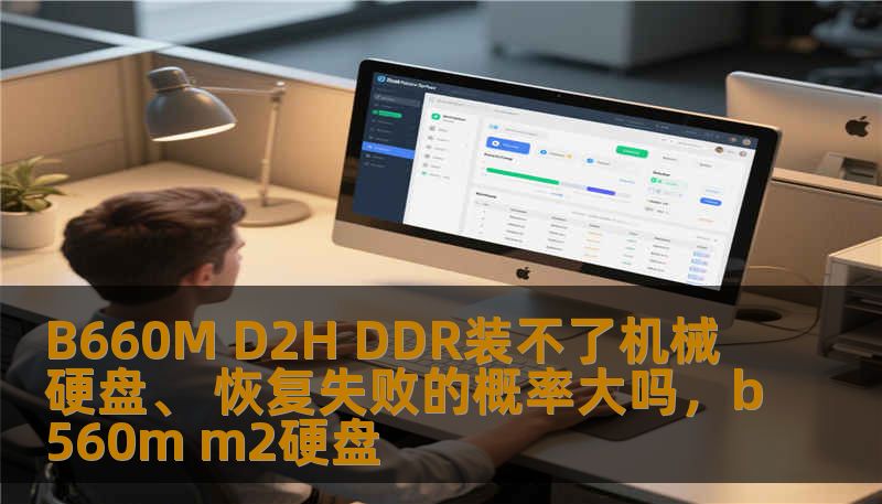 B660M D2H DDR装不了机械硬盘、 恢复失败的概率大吗，b560m m2硬盘