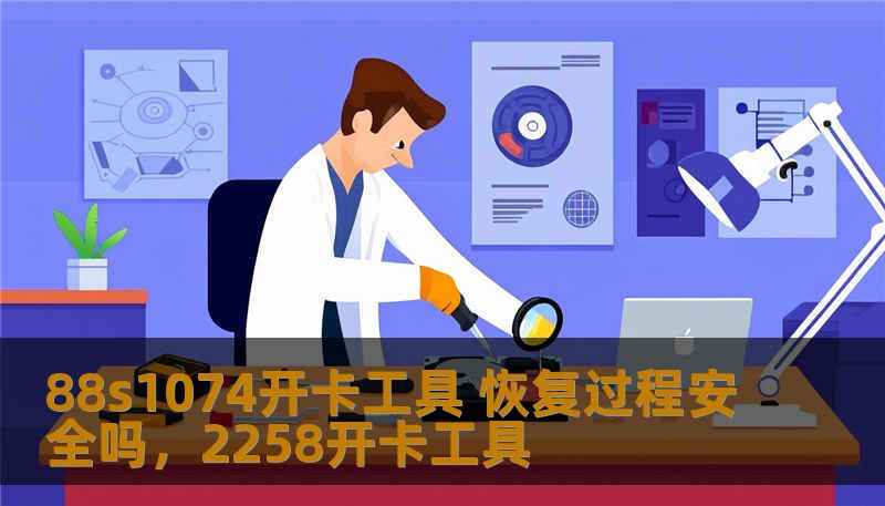 88s1074开卡工具 恢复过程安全吗，2258开卡工具