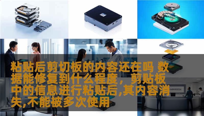 粘贴后剪切板的内容还在吗 数据能修复到什么程度,剪贴板中的信息进行粘贴后,其内容消失,不能被多次使用 粘贴后剪切板的内容还在吗 数据能修复到什么程度,剪贴板中的信息进行粘贴后,其内容消失,不能被多次使用