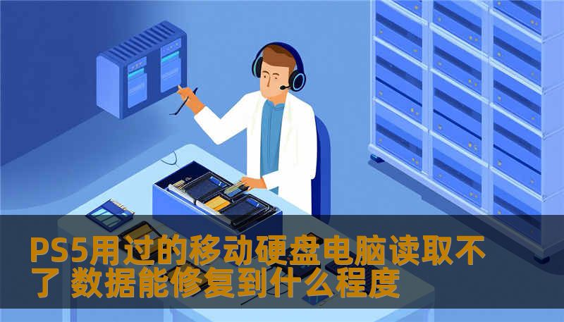 PS5用过的移动硬盘电脑读取不了 数据能修复到什么程度