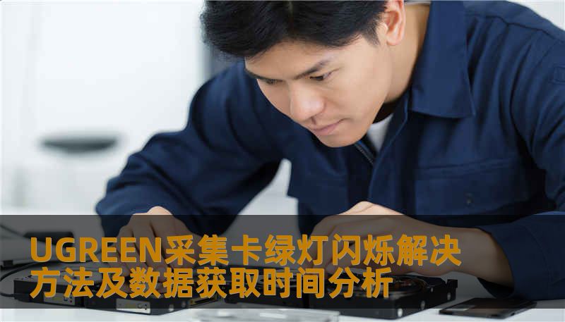 UGREEN采集卡绿灯闪烁解决方法及数据获取时间分析