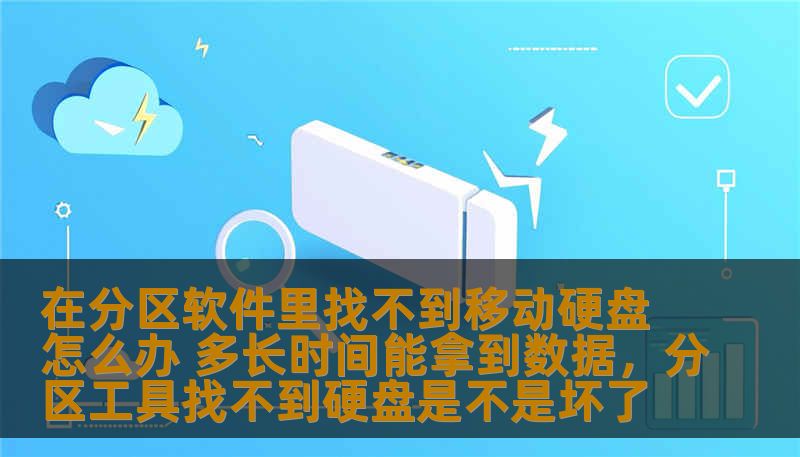 在分区软件里找不到移动硬盘怎么办 多长时间能拿到数据，分区工具找不到硬盘是不是坏了