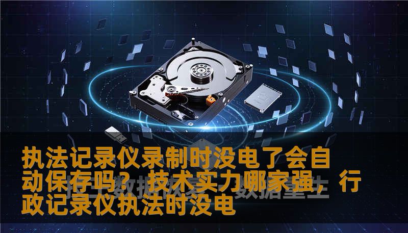 执法记录仪录制时没电了会自动保存吗？ 技术实力哪家强，行政记录仪执法时没电