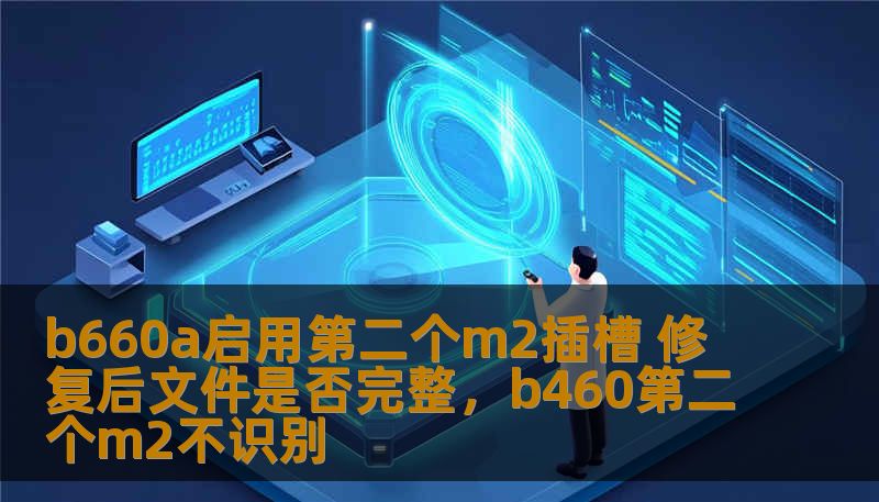 b660a启用第二个m2插槽 修复后文件是否完整，b460第二个m2不识别