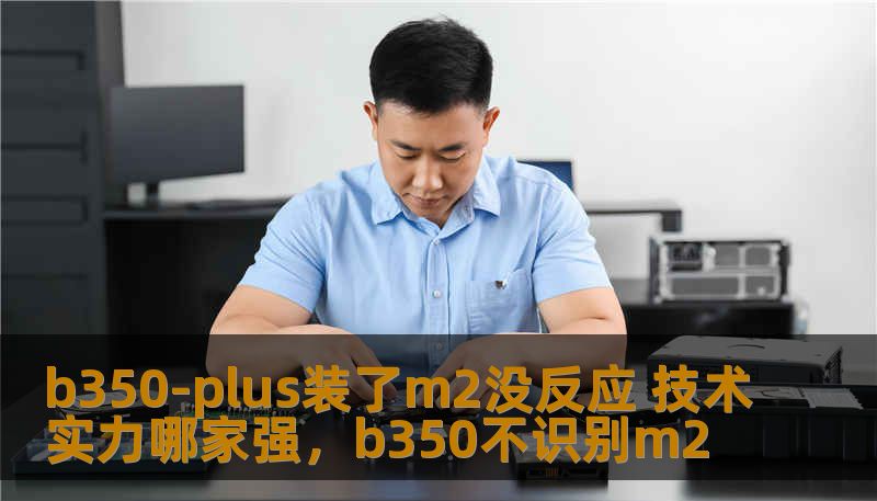 b350-plus装了m2没反应 技术实力哪家强,b350不识别m2 b350-plus装了m2没反应 技术实力哪家强,b350不识别m2