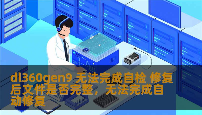 dl360gen9 无法完成自检 修复后文件是否完整,无法完成自动修复 dl360gen9 无法完成自检 修复后文件是否完整,无法完成自动修复