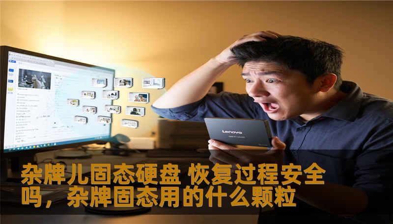 杂牌儿固态硬盘 恢复过程安全吗,杂牌固态用的什么颗粒 杂牌儿固态硬盘 恢复过程安全吗,杂牌固态用的什么颗粒