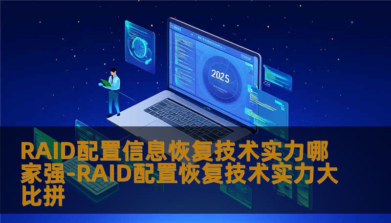 RAID配置信息恢复技术实力哪家强-RAID配置恢复技术实力大比拼