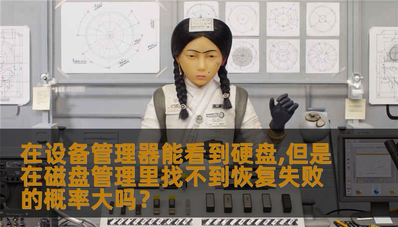 在设备管理器能看到硬盘,但是在磁盘管理里找不到恢复失败的概率大吗? 在设备管理器能看到硬盘,但是在磁盘管理里找不到恢复失败的概率大吗?