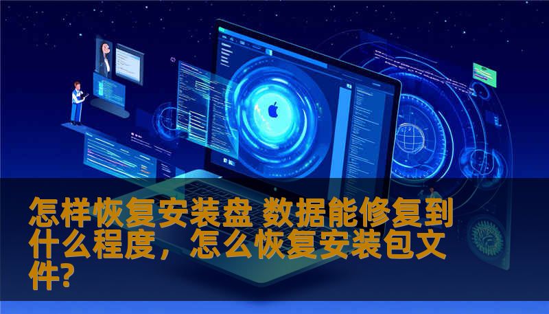 怎样恢复安装盘 数据能修复到什么程度,怎么恢复安装包文件? 怎样恢复安装盘 数据能修复到什么程度,怎么恢复安装包文件?