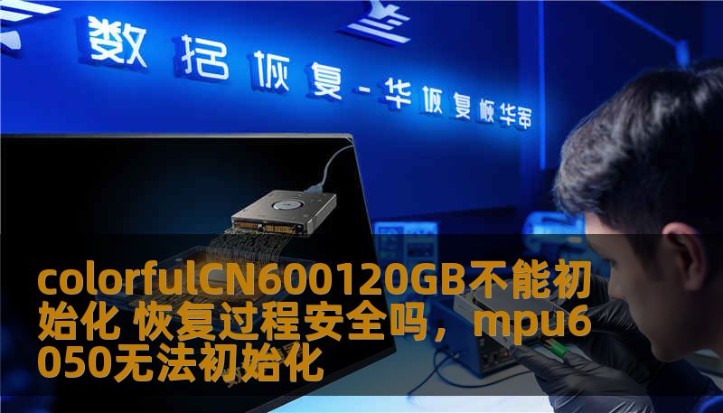 colorfulCN600120GB不能初始化 恢复过程安全吗，mpu6050无法初始化